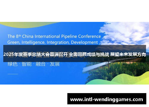 2025年度赛季总结大会圆满召开 全面回顾成绩与挑战 展望未来发展方向