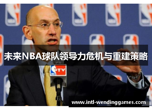 未来NBA球队领导力危机与重建策略