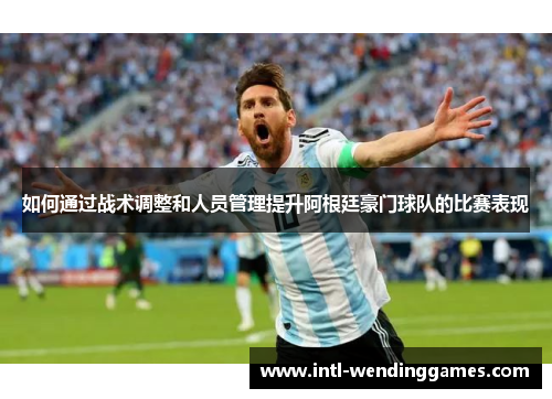 如何通过战术调整和人员管理提升阿根廷豪门球队的比赛表现