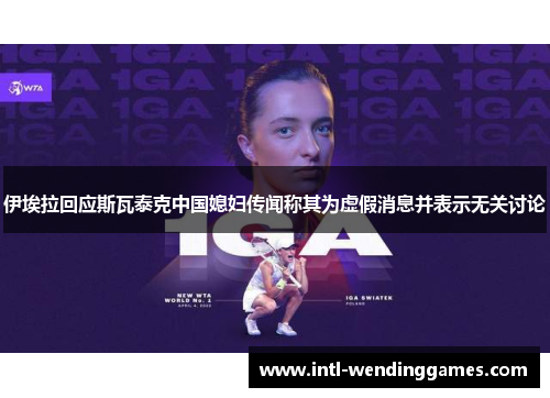 伊埃拉回应斯瓦泰克中国媳妇传闻称其为虚假消息并表示无关讨论