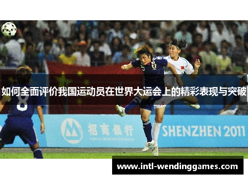 如何全面评价我国运动员在世界大运会上的精彩表现与突破