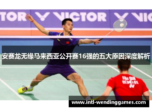 安赛龙无缘马来西亚公开赛16强的五大原因深度解析