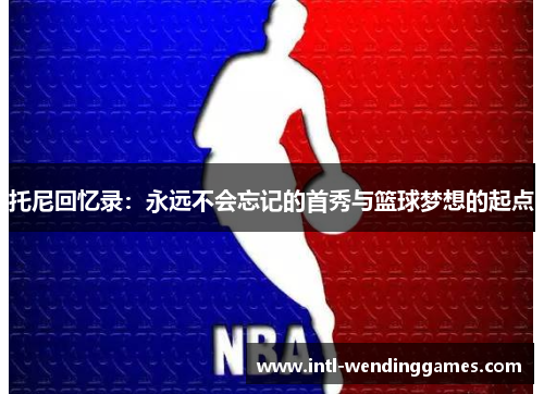 托尼回忆录：永远不会忘记的首秀与篮球梦想的起点