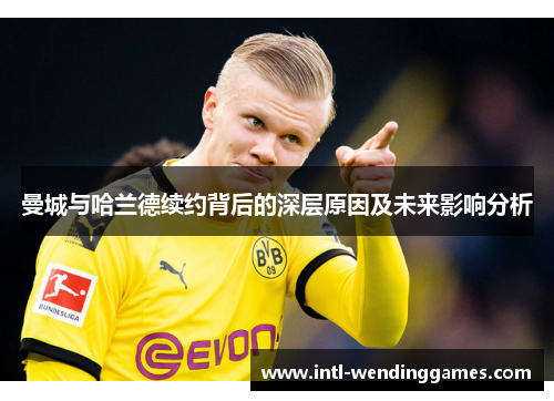 曼城与哈兰德续约背后的深层原因及未来影响分析