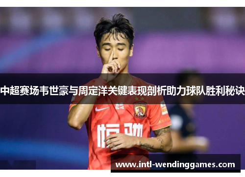 中超赛场韦世豪与周定洋关键表现剖析助力球队胜利秘诀