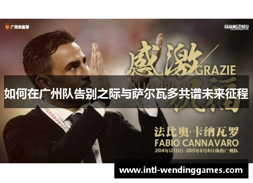 如何在广州队告别之际与萨尔瓦多共谱未来征程