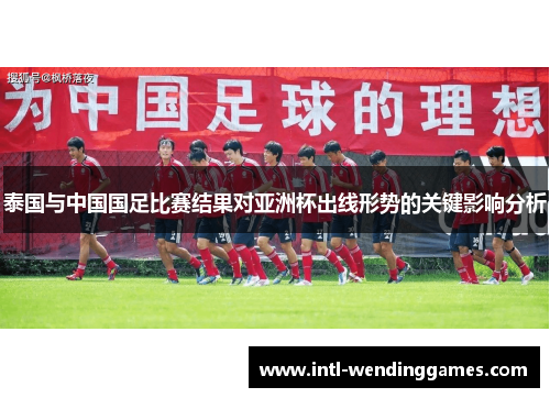 泰国与中国国足比赛结果对亚洲杯出线形势的关键影响分析