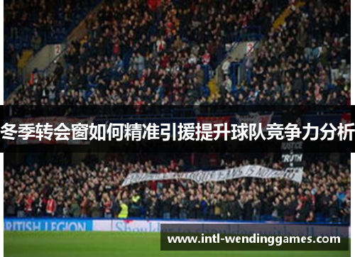 冬季转会窗如何精准引援提升球队竞争力分析