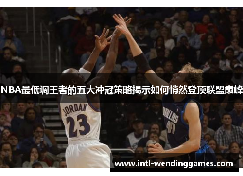NBA最低调王者的五大冲冠策略揭示如何悄然登顶联盟巅峰