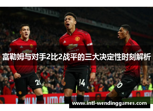 富勒姆与对手2比2战平的三大决定性时刻解析