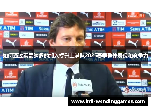 如何通过莱昂纳多的加入提升上港队2025赛季整体表现和竞争力