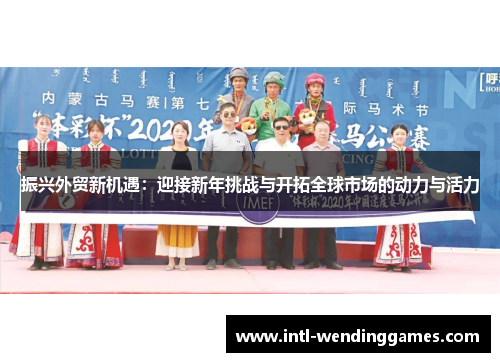 振兴外贸新机遇：迎接新年挑战与开拓全球市场的动力与活力