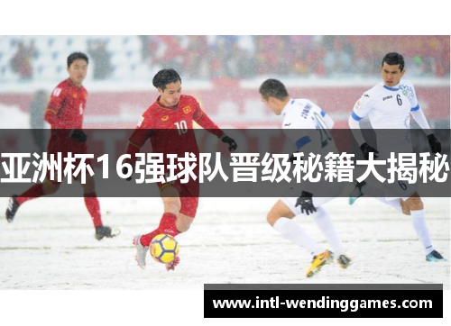 亚洲杯16强球队晋级秘籍大揭秘