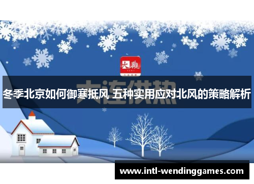 冬季北京如何御寒抵风 五种实用应对北风的策略解析