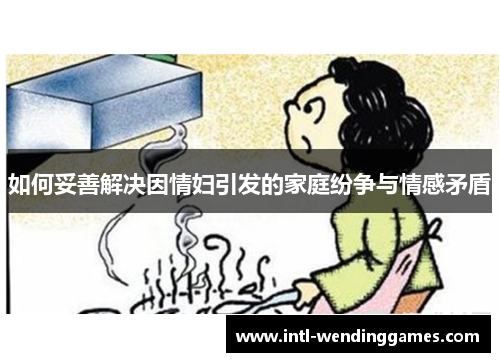 如何妥善解决因情妇引发的家庭纷争与情感矛盾
