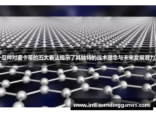 瓜帅对麦卡蒂的五大看法揭示了其独特的战术理念与未来发展潜力