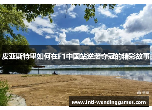 皮亚斯特里如何在F1中国站逆袭夺冠的精彩故事