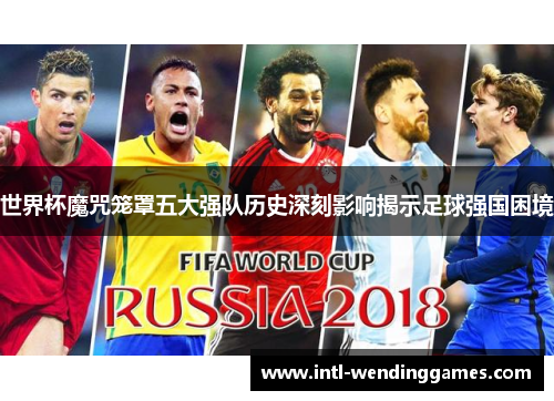 世界杯魔咒笼罩五大强队历史深刻影响揭示足球强国困境