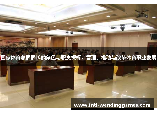 国家体育总局局长的角色与职责探析：管理、推动与改革体育事业发展