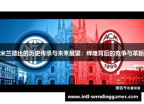 米兰德比的历史传承与未来展望：辉煌背后的竞争与革新