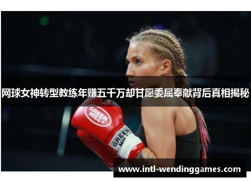 网球女神转型教练年赚五千万却甘愿委屈奉献背后真相揭秘