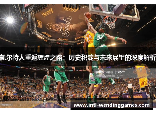 凯尔特人重返辉煌之路：历史积淀与未来展望的深度解析