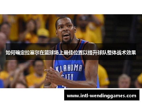 如何确定拉塞尔在篮球场上最佳位置以提升球队整体战术效果