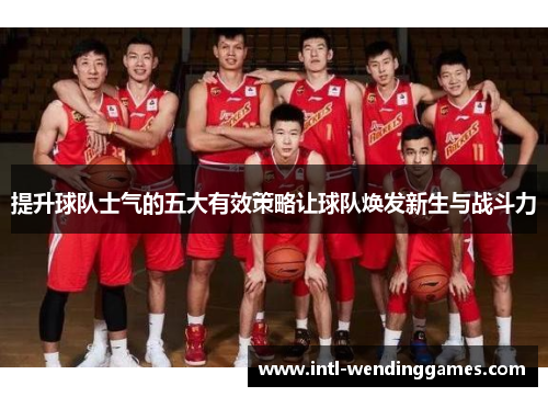 提升球队士气的五大有效策略让球队焕发新生与战斗力