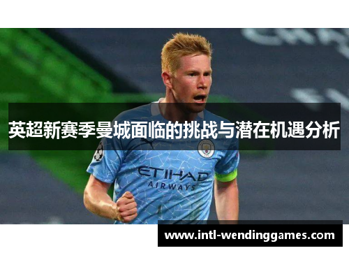 英超新赛季曼城面临的挑战与潜在机遇分析