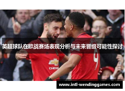 英超球队在欧战赛场表现分析与未来晋级可能性探讨