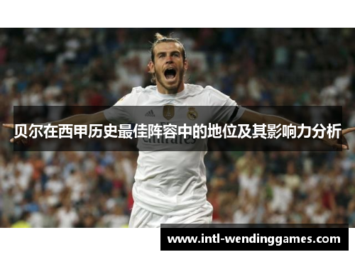 贝尔在西甲历史最佳阵容中的地位及其影响力分析