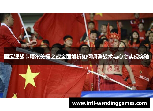 国足迎战卡塔尔关键之战全面解析如何调整战术与心态实现突破