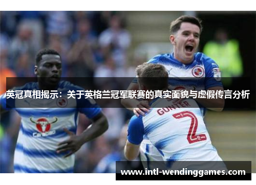 英冠真相揭示：关于英格兰冠军联赛的真实面貌与虚假传言分析