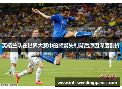 英格兰队在世界大赛中的频繁失利背后原因深度剖析