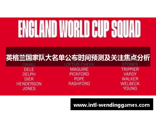 英格兰国家队大名单公布时间预测及关注焦点分析