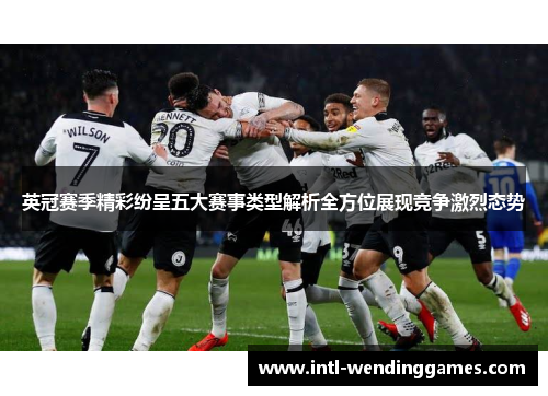 英冠赛季精彩纷呈五大赛事类型解析全方位展现竞争激烈态势 英冠赛季精彩纷呈五大赛事类型解析全方位展现竞争激烈态势