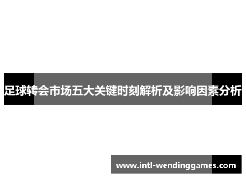 足球转会市场五大关键时刻解析及影响因素分析