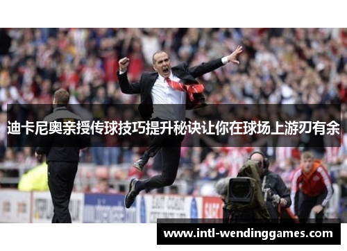 迪卡尼奥亲授传球技巧提升秘诀让你在球场上游刃有余