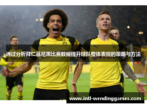 通过分析拜仁慕尼黑比赛数据提升球队整体表现的策略与方法