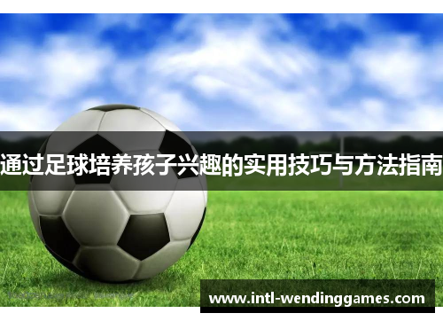 通过足球培养孩子兴趣的实用技巧与方法指南