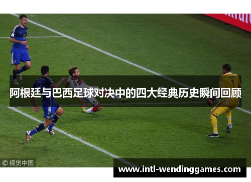 阿根廷与巴西足球对决中的四大经典历史瞬间回顾