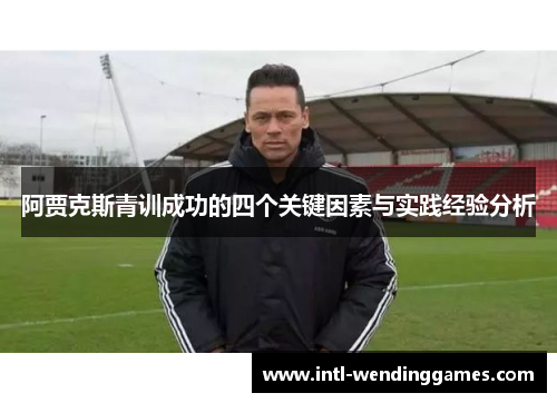 阿贾克斯青训成功的四个关键因素与实践经验分析