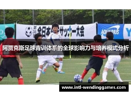 阿贾克斯足球青训体系的全球影响力与培养模式分析