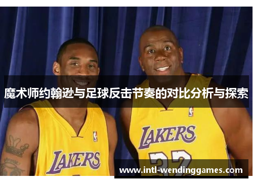 魔术师约翰逊与足球反击节奏的对比分析与探索