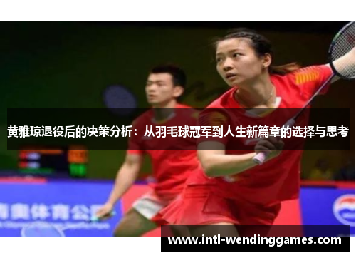 黄雅琼退役后的决策分析：从羽毛球冠军到人生新篇章的选择与思考