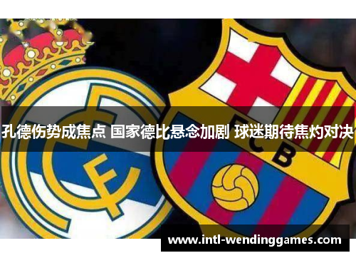 孔德伤势成焦点 国家德比悬念加剧 球迷期待焦灼对决