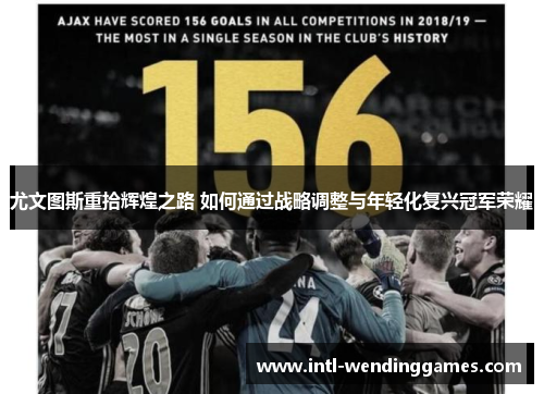 尤文图斯重拾辉煌之路 如何通过战略调整与年轻化复兴冠军荣耀 尤文图斯重拾辉煌之路 如何通过战略调整与年轻化复兴冠军荣耀