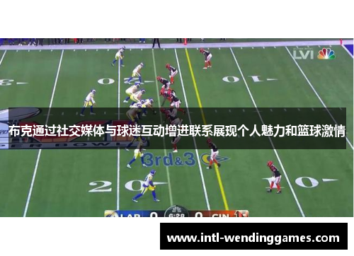布克通过社交媒体与球迷互动增进联系展现个人魅力和篮球激情 布克通过社交媒体与球迷互动增进联系展现个人魅力和篮球激情