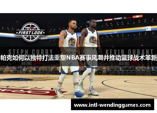帕克如何以独特打法重塑NBA赛事风潮并推动篮球战术革新
