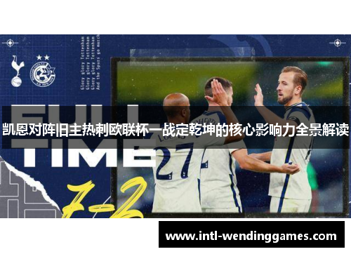 凯恩对阵旧主热刺欧联杯一战定乾坤的核心影响力全景解读